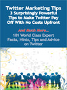 Twitter Marketing Tips - 3 Surprisingly Powerful Tips to Make Twitter Pay Off With No Costs Upfront - And Much More - 101 World Class Expert Facts, Hints, Tips and Advice on Twitter
